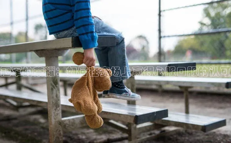 冠军的荣耀：如何在赛场上赢得心服口服的认可